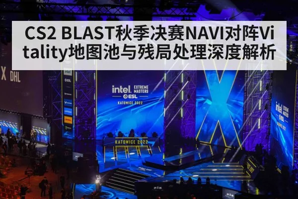 CS2 BLAST秋季决赛NAVI对阵Vitality地图池与残局处理深度解析 - kaiyun